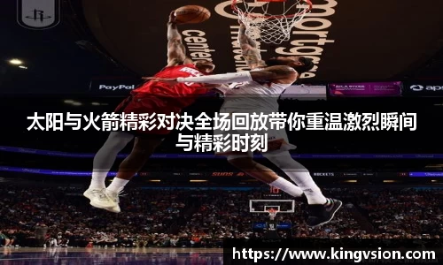 太阳与火箭精彩对决全场回放带你重温激烈瞬间与精彩时刻